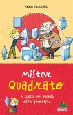 Mister Quadrato. A spasso nel mondo della geometria Mister Quadrato. A spasso nel mondo della geometria