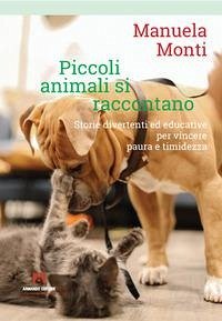 Piccoli animali si raccontano. Storie divertenti ed educative per vincere paura e timidezza - Monti, Manuela
