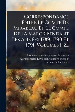 Correspondance Entre Le Comte De Mirabeau Et Le Comte De La Marck Pendant Les AnnÃ(c)es 1789, 1790 Et 1791, Volumes 1-2...