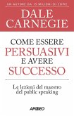 Come essere persuasivi e avere successo. Le lezioni del maestro del public speaking Come essere persuasivi e avere successo. Le lezioni del maestro del public speaking