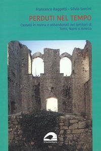 Perduti nel tempo. Castelli in rovina e abbandonati nei territori di Terni, Narni e Amelia - Raggetti, Francesco; Sorcini, Silvio