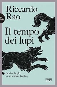 Il tempo dei lupi. Storia e luoghi di un animale favoloso - Rao, Riccardo