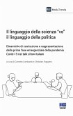 Il linguaggio della scienza «vs» il linguaggio della politica. Dinamiche di costruzione e rappresentazione della prima fase emergenziale della pandemia Covid-19 nei talk show italiani Il linguaggio della scienza «vs» il linguaggio della politica. Dinamiche di costruzione e rappresentazione della prima fase emergenziale della pandemia Covid-19 nei talk show italiani