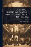 De La PoÃ(c)sie ChrÃ(c)tienne Dans Son Principe, Sa Matière Et Ses Formes...