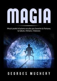 Magia. Mezzi pratici d'azione occulta per favorire la fortuna, la salute, l'amore, il danaro - Muchery, Georges
