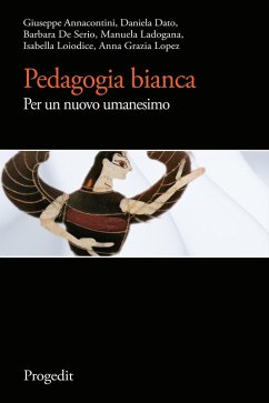 Pedagogia bianca. Per un nuovo umanesimo - Annacontini, Giuseppe; Dato, Daniela; De Serio, Barbara; Ladogana, Manuela; Loiodice, Isabella; Lopez, Anna Grazia