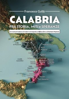 Calabria fra storia, miti e speranze. Un nome di valore e di valori si è imposto e diffuso fino a diventare Nazione - Gullà, Francesco Calabria fra storia, miti e speranze. Un nome di valore e di valori si è imposto e diffuso fino a diventare Nazione - Gullà, Francesco