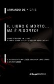Il libro è morto ma è risorto! Come scrivere un libro e farlo diventare bestseller vendendolo Il libro è morto ma è risorto! Come scrivere un libro e farlo diventare bestseller vendendolo