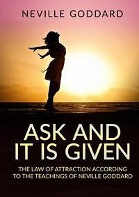 Ask and it is given. The law of attraction according to the teachings of Neville Goddard - Goddard, Neville