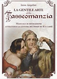 La gentile arte della tasseomanzia. Manuale di divinazione attraverso le foglie di tè e i fondi del caffè - Angelini, Irene La gentile arte della tasseomanzia. Manuale di divinazione attraverso le foglie di tè e i fondi del caffè - Angelini, Irene