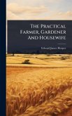 The Practical Farmer, Gardener And Housewife The Practical Farmer, Gardener And Housewife