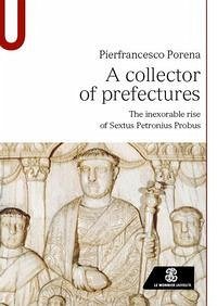 A collector of prefectures. The inexorable rise of Sextus Petronius Probus - Porena, Pierfrancesco A collector of prefectures. The inexorable rise of Sextus Petronius Probus - Porena, Pierfrancesco