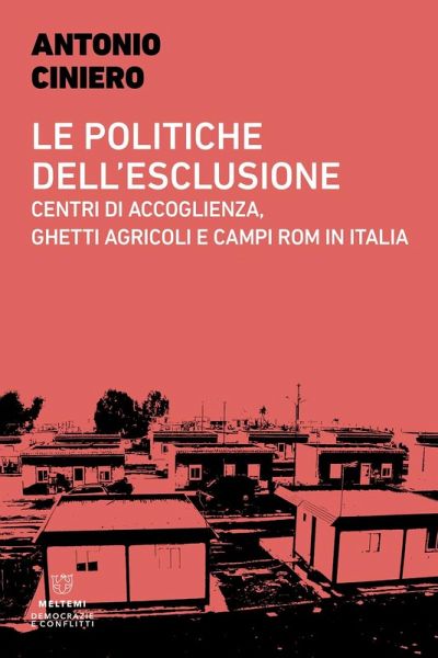 Le politiche dell'esclusione. Centri di accoglienza, ghetti agricoli e campi rom in Italia Le politiche dell'esclusione. Centri di accoglienza, ghetti agricoli e campi rom in Italia