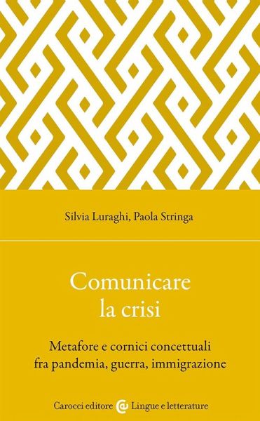 Comunicare la crisi. Metafore e cornici concettuali fra pandemia, guerra, immigrazione Comunicare la crisi. Metafore e cornici concettuali fra pandemia, guerra, immigrazione