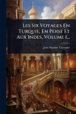 Les Six Voyages En Turquie, En Perse Et Aux Indes, Volume 1... Les Six Voyages En Turquie, En Perse Et Aux Indes, Volume 1...