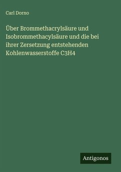 Über Brommethacrylsäure und Isobrommethacylsäure und die bei ihrer Zersetzung entstehenden Kohlenwasserstoffe C3H4 - Dorno, Carl