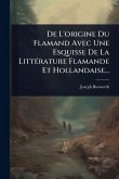 De L'origine Du Flamand Avec Une Esquisse De La LittÃ(c)rature Flamande Et Hollandaise... De L'origine Du Flamand Avec Une Esquisse De La LittÃ(c)rature Flamande Et Hollandaise...
