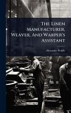 The Linen Manufacturer, Weaver, And Warper's Assistant The Linen Manufacturer, Weaver, And Warper's Assistant