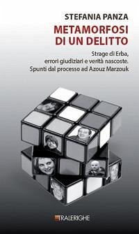 Metamorfosi di un delitto. Strage di Erba, errori giudiziari e verità nascoste. Spunti dal processo ad Azouz Marzouk - Panza, Stefania