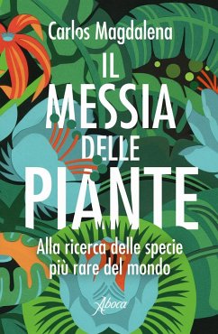 Il messia delle piante. Alla ricerca delle specie più rare del mondo - Magdalena, Carlos Il messia delle piante. Alla ricerca delle specie più rare del mondo - Magdalena, Carlos