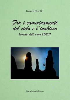 Fra i camminamenti del cielo e l'inabisso (poesie dell'anno 2023) - Franco, Giacomo Fra i camminamenti del cielo e l'inabisso (poesie dell'anno 2023) - Franco, Giacomo