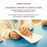 Educare al piacere di usare le mani. Riflessioni pedagogiche e progettazioni educative sulla manualità nella scuola (e non solo) Educare al piacere di usare le mani. Riflessioni pedagogiche e progettazioni educative sulla manualità nella scuola (e non solo)