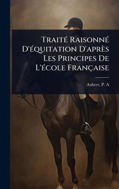 TraitÃ(c) RaisonnÃ(c) D'Ã(c)quitation D'après Les Principes De L'Ã(c)cole Française - A, Aubert P TraitÃ(c) RaisonnÃ(c) D'Ã(c)quitation D'après Les Principes De L'Ã(c)cole Française - A, Aubert P