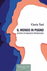 Il mondo in pugno. Storie di ragazzi prodigiosi - Tani, Cinzia