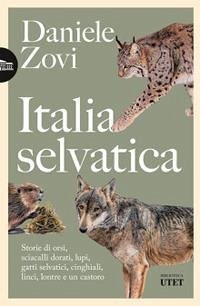 Italia selvatica. Storie di orsi, lupi, gatti selvatici, cinghiali, lontre, sciacalli dorati, linci e un castoro - Zovi, Daniele Italia selvatica. Storie di orsi, lupi, gatti selvatici, cinghiali, lontre, sciacalli dorati, linci e un castoro - Zovi, Daniele