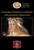 Lo sguardo su Ferrara al femminile. Guida essenziale per visitatori curiosi Lo sguardo su Ferrara al femminile. Guida essenziale per visitatori curiosi