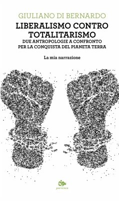 Liberalismo contro totalitarismo. Due antropologie a confronto per la conquista del pianeta terra. La mia narrazione - Di Bernardo, Giuliano