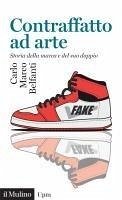 Contraffatto ad arte. Storia della marca e del suo doppio - Belfanti, Carlo Marco