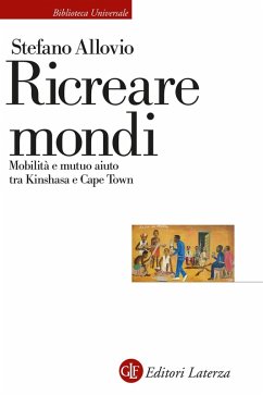 Ricreare mondi. Mobilità e mutuo aiuto tra Kinshasa e Cape Town - Allovio, Stefano Ricreare mondi. Mobilità e mutuo aiuto tra Kinshasa e Cape Town - Allovio, Stefano