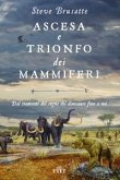 Ascesa e trionfo dei mammiferi. Dal tramonto del regno dei dinosauri fino a noi Ascesa e trionfo dei mammiferi. Dal tramonto del regno dei dinosauri fino a noi