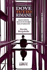 Dove tutto rimane. Racconti di un futuro già passato - Borgobello, Davide