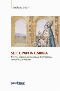 Sette papi in Umbria. Storie, segreti, curiosità, indiscrezioni, aneddoti, memorie - Lepri, Luciano