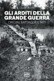 Gli arditi della grande guerra. Origini, battaglie e miti