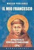Il mio Francesco. Attualità della spiritualità francescana Il mio Francesco. Attualità della spiritualità francescana