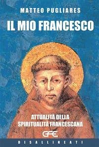 Il mio Francesco. Attualità della spiritualità francescana - Pugliares, Matteo