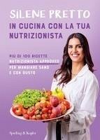 In cucina con la tua nutrizionista. Più di 100 ricette nutrizionista approved per mangiare sano e con gusto - Pretto, Silene