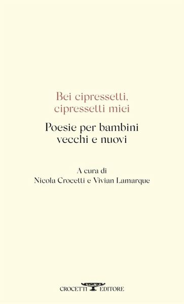 Bei cipressetti, cipressetti miei. Poesie per bambini vecchi e nuovi Bei cipressetti, cipressetti miei. Poesie per bambini vecchi e nuovi