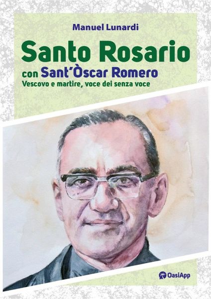 Santo rosario con sant'Oscar Romero. Vescovo e martire, voce dei senza voce Santo rosario con sant'Oscar Romero. Vescovo e martire, voce dei senza voce