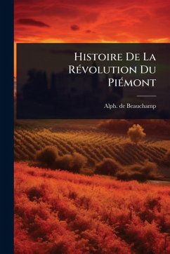 Histoire De La RÃ(c)volution Du PiÃ(c)mont - Beauchamp, Alph De Histoire De La RÃ(c)volution Du PiÃ(c)mont - Beauchamp, Alph De