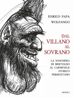 Dal villano al sovrano. La maschera di Bertoldo al Carnevale storico Persicetano - Papa, Enrico; Wolfango