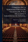 Comedia De La Soberana Virgen De Guadalupe, Y Sus Milagros, Y Grandezas De España...