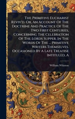 Cover The Primitive Eucharist Reviv'd. Or, An Account Of The Doctrine And Practice Of The Two First Centuries, Concerning The Celebration Of The Lords Supper. In The Words Of The ... Primitive Writers Themselves. Occasioned By A Late Treatise Intituled, A