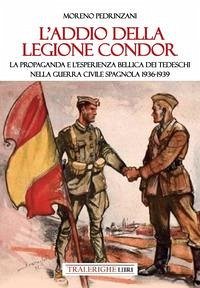 L' addio della Legione Condor. La propaganda e l'esperienza bellica dei tedeschi nella guerra civile spagnola 1936-1939 - Pedrinzani, Moreno