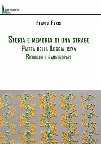 Storia e memoria di una strage. Piazza della Loggia 1974. Ricordare e rammemorare - Ferri, Flavio