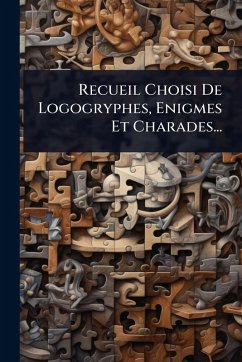 Recueil Choisi De Logogryphes, Enigmes Et Charades... Cover Recueil Choisi De Logogryphes, Enigmes Et Charades...