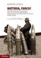 Batteria, fuoco! Ricordi di un ufficiale del 71° Werfer-Regiment durante la campagna d'Italia 1943-1945 - Golda, Johann